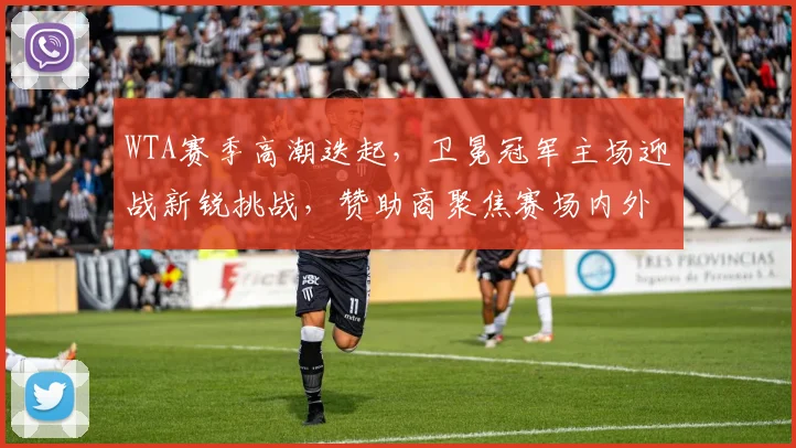 WTA赛季高潮迭起，卫冕冠军主场迎战新锐挑战，赞助商聚焦赛场内外