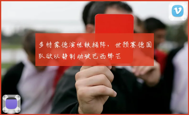 多特蒙德演练铁桶阵，世预赛德国队欲以静制动破巴西锋芒