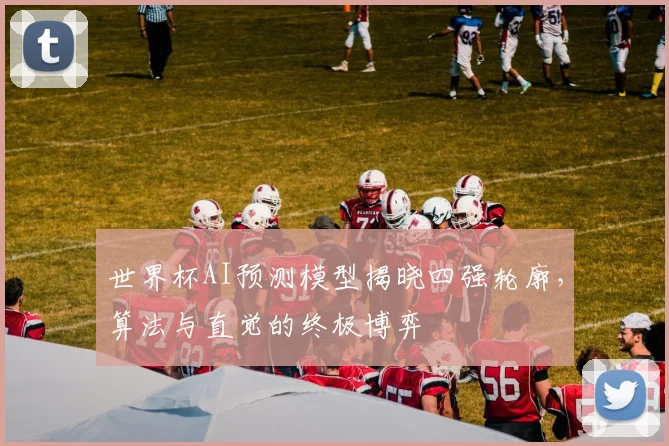 世界杯AI预测模型揭晓四强轮廓，算法与直觉的终极博弈