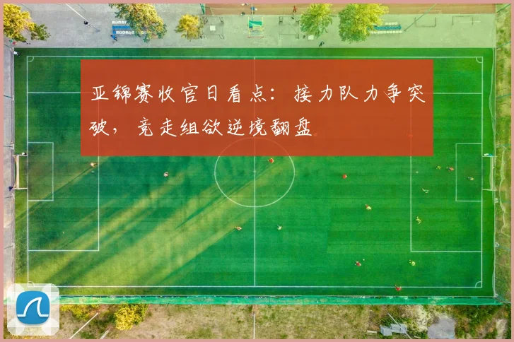 亚锦赛收官日看点：接力队力争突破，竞走组欲逆境翻盘