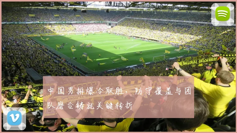 中国男排爆冷取胜，防守覆盖与团队磨合铸就关键转折