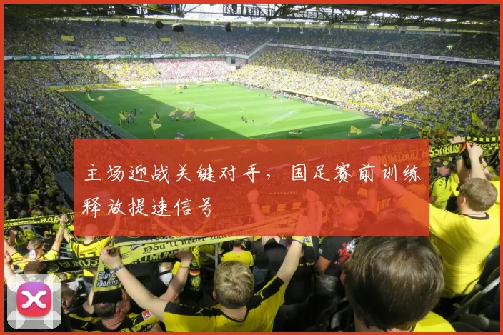 主场迎战关键对手，国足赛前训练释放提速信号