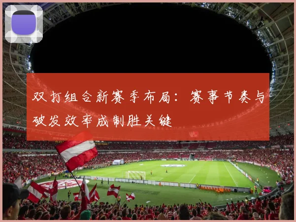 双打组合新赛季布局：赛事节奏与破发效率成制胜关键