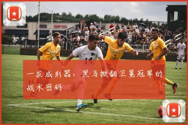 一发成利器，黑马掀翻卫冕冠军的战术密码