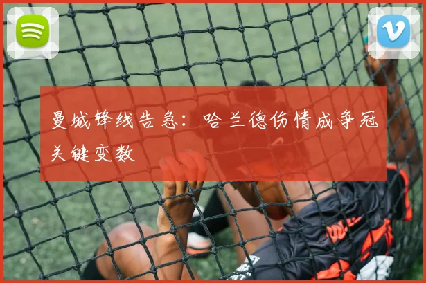 曼城锋线告急：哈兰德伤情成争冠关键变数