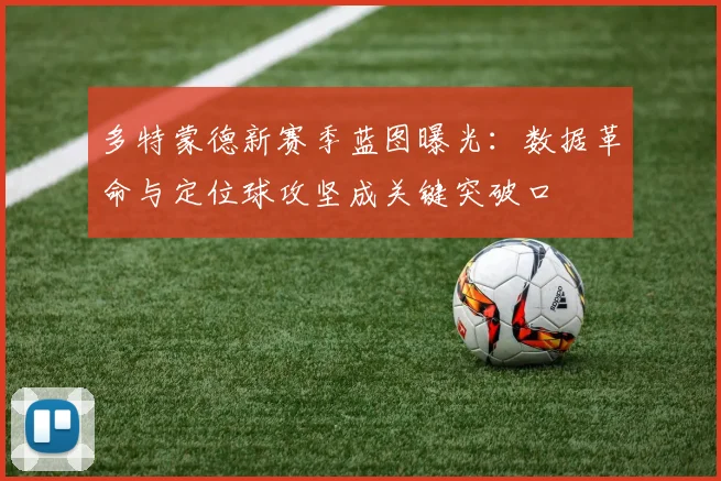 多特蒙德新赛季蓝图曝光：数据革命与定位球攻坚成关键突破口