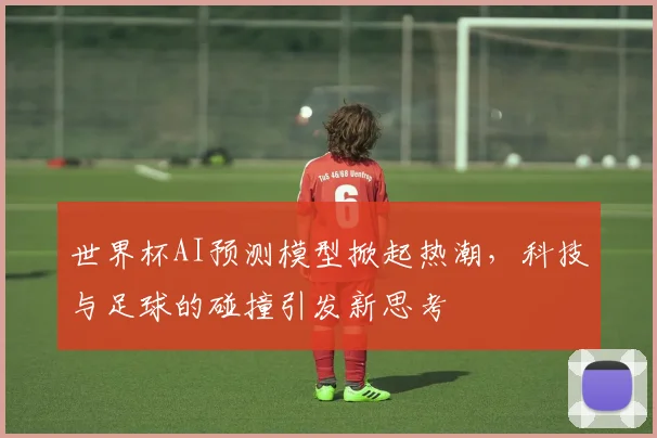 世界杯AI预测模型掀起热潮，科技与足球的碰撞引发新思考