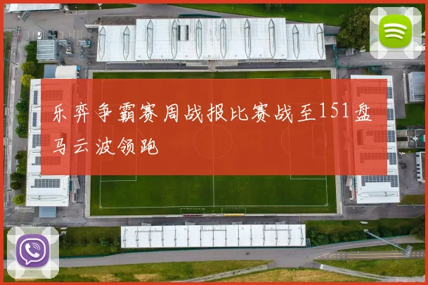 乐弈争霸赛周战报比赛战至151盘 马云波领跑