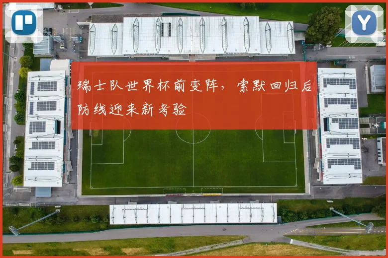 瑞士队世界杯前变阵，索默回归后防线迎来新考验