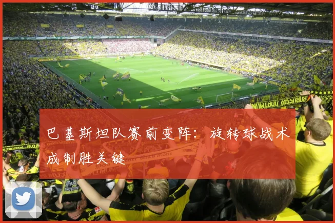 巴基斯坦队赛前变阵：旋转球战术成制胜关键